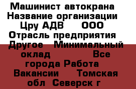 Машинист автокрана › Название организации ­ Цру АДВ777, ООО › Отрасль предприятия ­ Другое › Минимальный оклад ­ 55 000 - Все города Работа » Вакансии   . Томская обл.,Северск г.